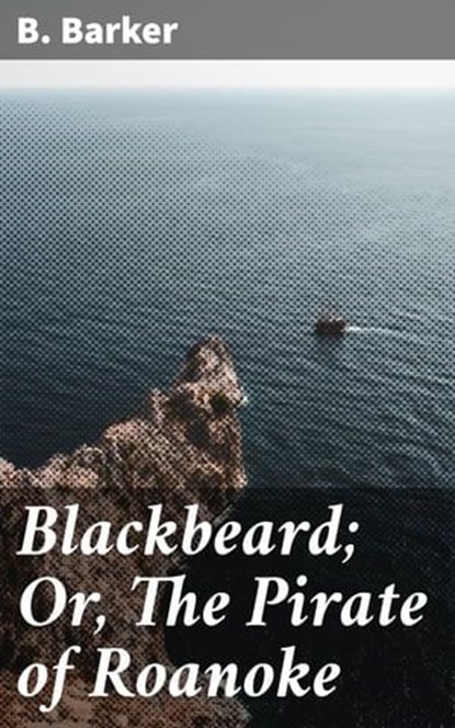 Blackbeard; Or, The Pirate of Roanoke, B. Barker - Ebook - 4057664642455