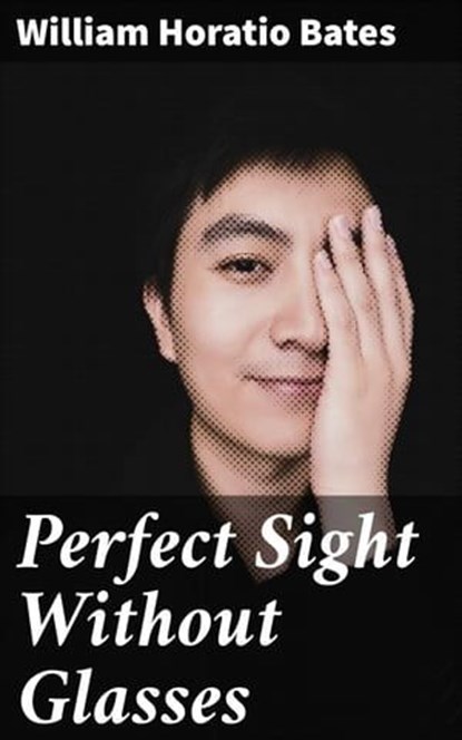 Perfect Sight Without Glasses, William Horatio Bates - Ebook - 4064066453718