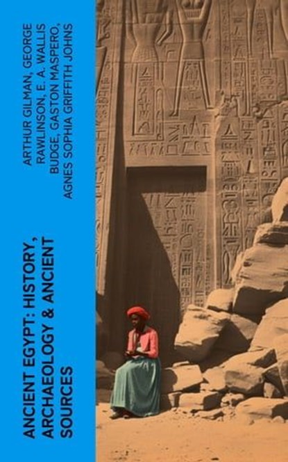 Ancient Egypt: History, Archaeology & Ancient Sources, Arthur Gilman ; George Rawlinson ; E. A. Wallis Budge ; Gaston Maspero ; Agnes Sophia Griffith Johns - Ebook - 4066339551022
