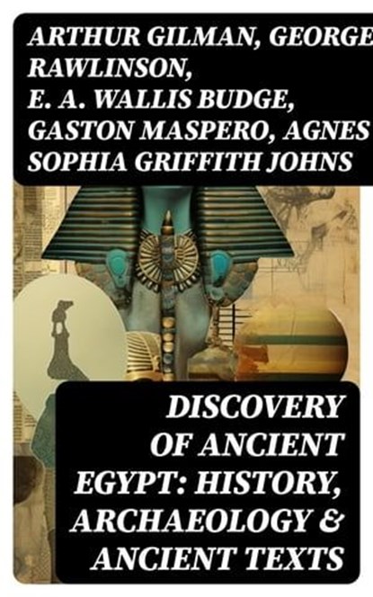 Discovery of Ancient Egypt: History, Archaeology & Ancient Texts, Arthur Gilman ; George Rawlinson ; E. A. Wallis Budge ; Gaston Maspero ; Agnes Sophia Griffith Johns - Ebook - 8596547755388