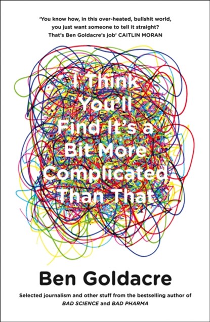 I Think You’ll Find It’s a Bit More Complicated Than That, Ben Goldacre - Paperback - 9780007505142
