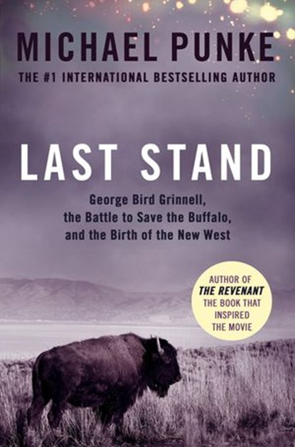 Last Stand: George Bird Grinnell, the Battle to Save the Buffalo, and the Birth of the New West, Michael Punke - Ebook - 9780008189358