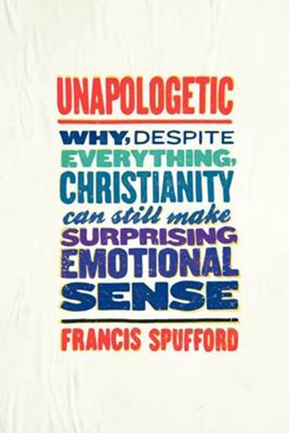 Unapologetic: Why, Despite Everything, Christianity Can Still Make Surprising Emotional Sense, SPUFFORD,  Francis - Gebonden - 9780062300454