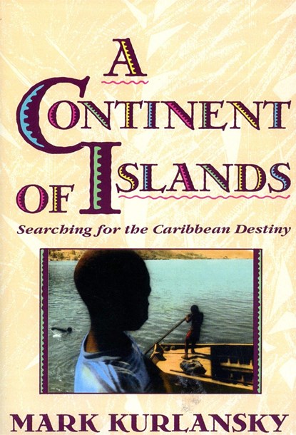 A Continent of Islands: Searching for the Caribbean Destiny, Mark Kurlansky - Paperback - 9780201622317