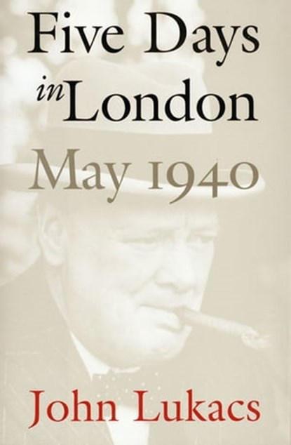 Five Days in London, May 1940, John Lukacs - Ebook - 9780300180916