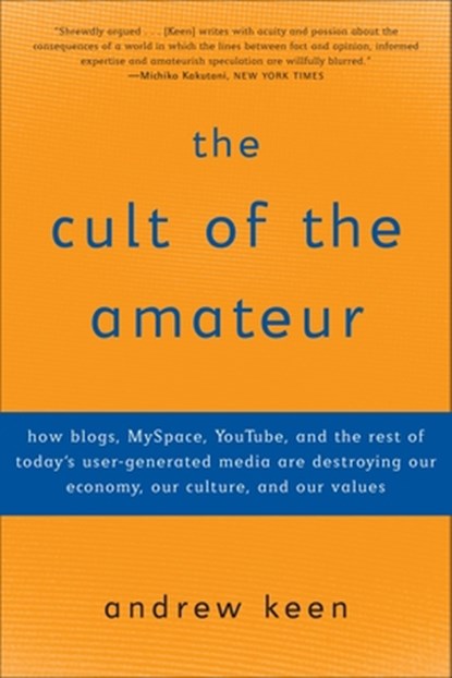The Cult of the Amateur: How blogs, MySpace, YouTube, and the rest of today's user-generated media are destroying our economy, our culture, and, Andrew Keen - Paperback - 9780385520812