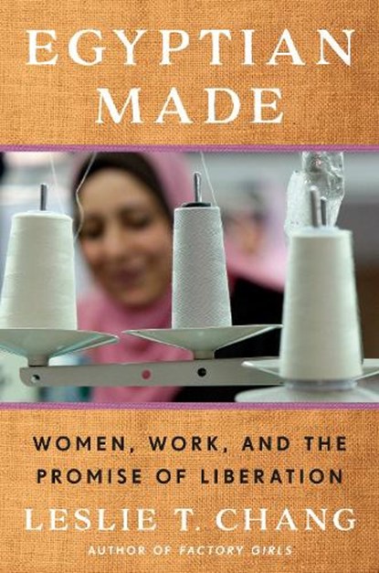 Egyptian Made: Women, Work, and the Promise of Liberation, Leslie T. Chang - Gebonden - 9780525509219