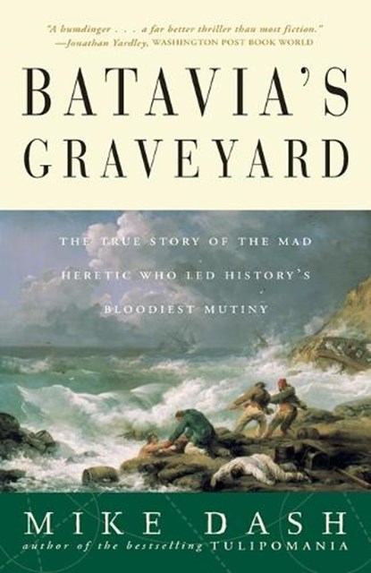 Batavia's Graveyard: The True Story of the Mad Heretic Who Led History's Bloodiest Mutiny, Mike Dash - Paperback - 9780609807163