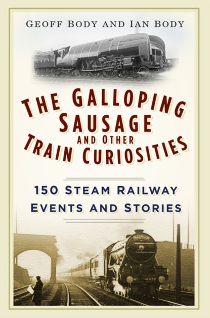 The Galloping Sausage and Other Train Curiosities, Geoff Body ; Ian Body - Paperback - 9780750965934