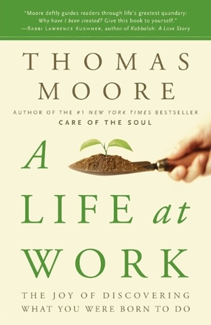 A Life at Work: The Joy of Discovering What You Were Born to Do, Thomas Moore - Paperback - 9780767922531