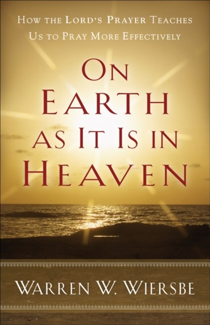 On Earth as It Is in Heaven - How the Lord`s Prayer Teaches Us to Pray More Effectively, Warren W. Wiersbe - Paperback - 9780801072192