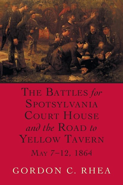 The Battles for Spotsylvania Court House and the Road to Yellow Tavern, May 7-12, 1864, Gordon C. Rhea - Paperback - 9780807130674