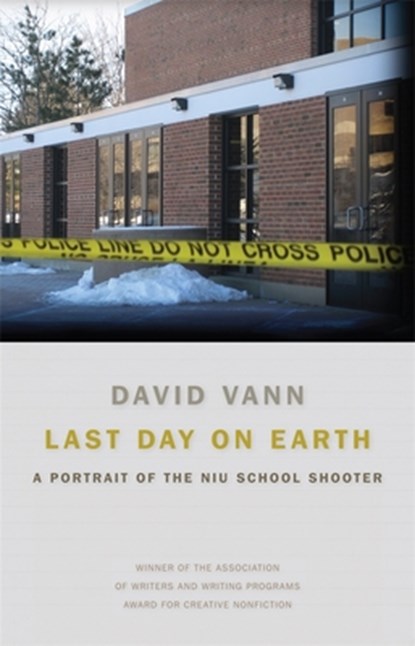Last Day on Earth: A Portrait of the NIU School Shooter, David Vann - Paperback - 9780820345345