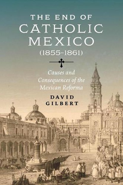 The End of Catholic Mexico, David Allen Gilbert - Paperback - 9780826506436