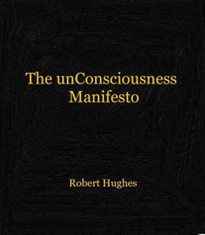 The unConsciousness Manifesto, Robert Hughes - Ebook - 9780993805998