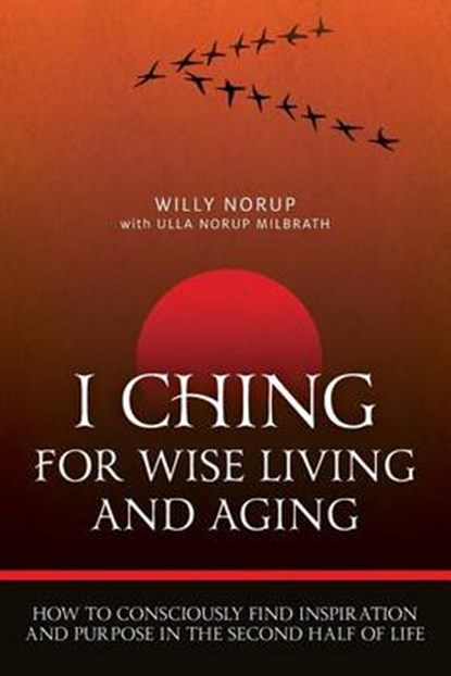 I Ching For Wise Living And Aging: How to consciously find inspiration and purpose in the second half of life, Ulla Norup Milbrath - Paperback - 9780996906104