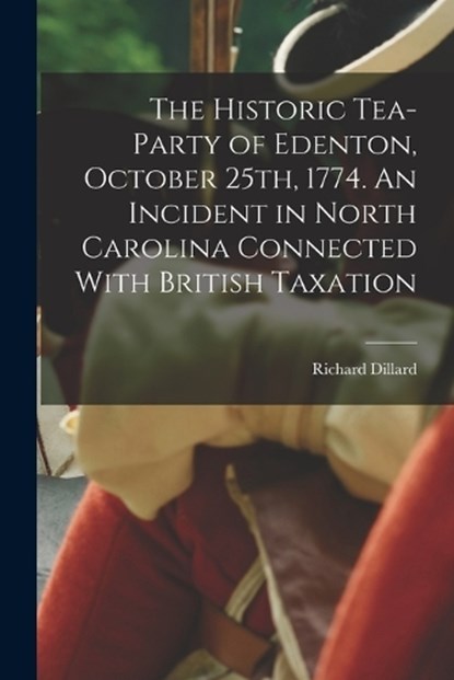 The Historic Tea-party of Edenton, October 25th, 1774. An Incident in North Carolina Connected With British Taxation, Richard Dillard - Paperback - 9781015493155