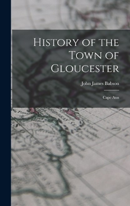 History of the Town of Gloucester: Cape Ann, John James Babson - Gebonden - 9781015622111