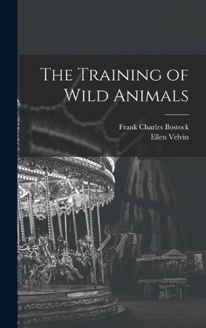 The Training of Wild Animals, Frank Charles Bostock ; Ellen Velvin - Gebonden - 9781016835992
