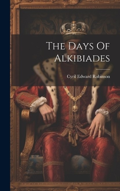 The Days Of Alkibiades, Cyril Edward Robinson - Gebonden - 9781020615269