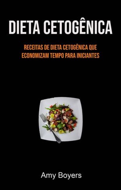 Dieta Cetogênica: Receitas De Dieta Cetogênica Que Economizam Tempo Para Iniciantes, Amy Boyers - Ebook - 9781071529157
