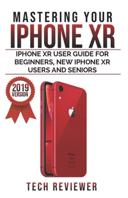 Mastering your iPhone XR: iPhone XR User Guide for Beginners, New iPhone XR Users and Seniors, Tech Reviewer - Paperback - 9781075814525
