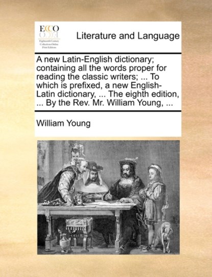 A new Latin-English dictionary; containing all the words proper for reading the classic writers; ... To which is prefixed, a new English-Latin dictionary, ... The eighth edition, ... By the Rev. Mr. William Young, ..., William Young - Paperback - 9781170581025