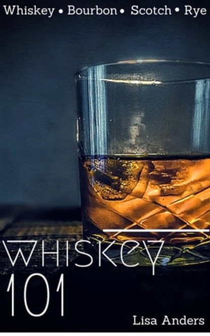 Whiskey 101: Learn to Taste Whiskey and How to Grow your Collection, Lisa Anders - Ebook - 9781310517822