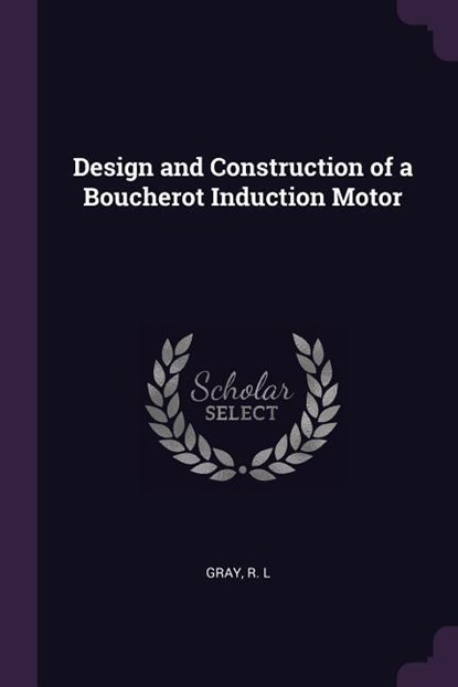 Design and Construction of a Boucherot Induction Motor, R L Gray - Paperback - 9781378938843
