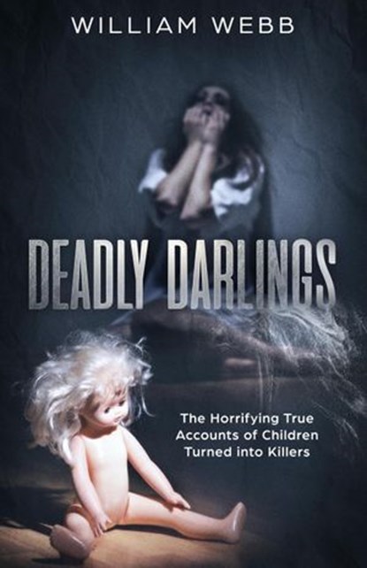 Deadly Darlings: The Horrifying True Accounts of Children Turned Into Murderers, William Webb - Ebook - 9781393805304