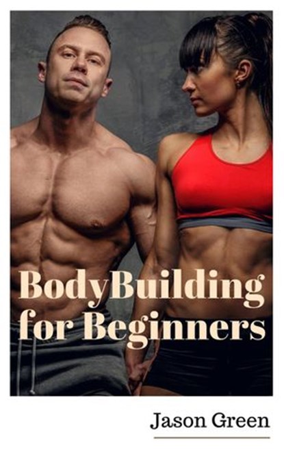 BodyBuilding for Beginners, Jason Green - Ebook - 9781393809029