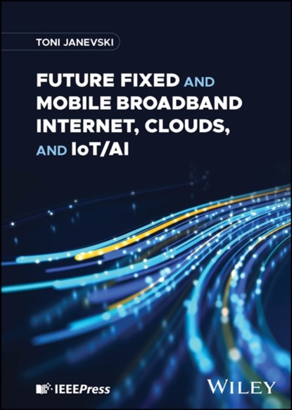 Future Fixed and Mobile Broadband Internet, Clouds, and IoT/AI, TONI (SS. CYRIL AND METHODIUS UNIVERSITY IN SKOPJE (UKIM),  North Macedonia) Janevski - Gebonden - 9781394187966