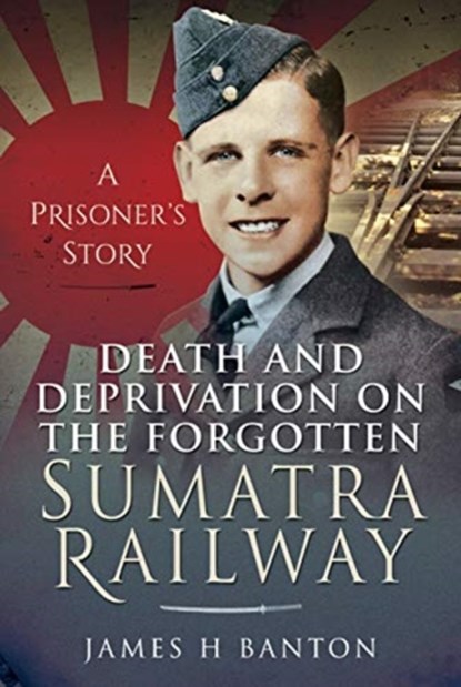 Death and Deprivation on the Forgotten Sumatra Railway, James H Banton - Gebonden - 9781399006491