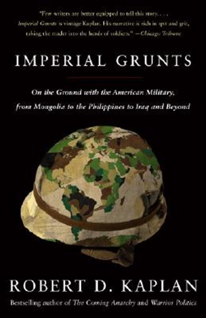 Imperial Grunts: On the Ground with the American Military, from Mongolia to the Philippines to Iraq and Beyond, Robert D. Kaplan - Paperback - 9781400034574