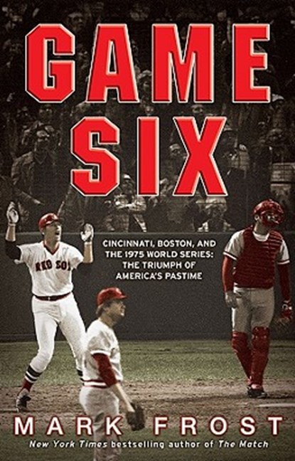 Game Six: Cincinnati, Boston, and the 1975 World Series: The Triumph of America's Pastime, Mark Frost - Paperback - 9781401310264