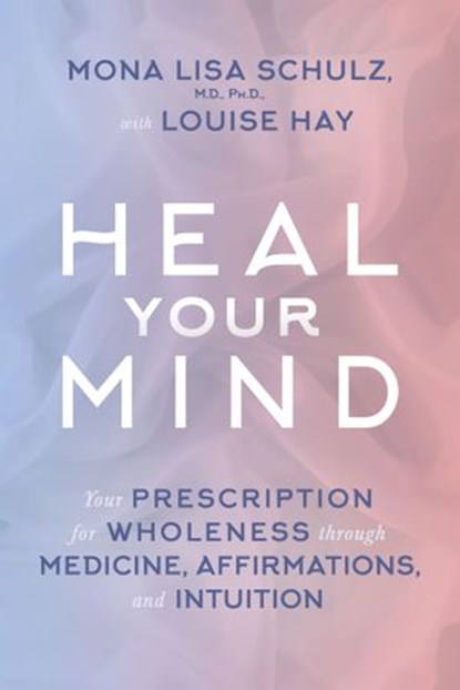 Heal Your Mind, Louise Hay ; Mona Lisa Schulz MD, PHD - Ebook - 9781401950422