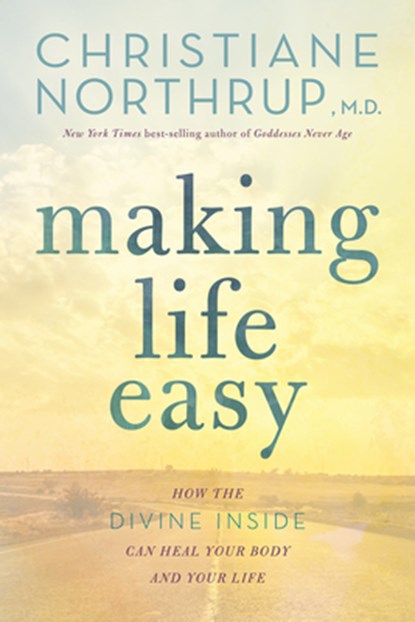 Making Life Easy: How the Divine Inside Can Heal Your Body and Your Life, Christiane Northrup - Paperback - 9781401951481