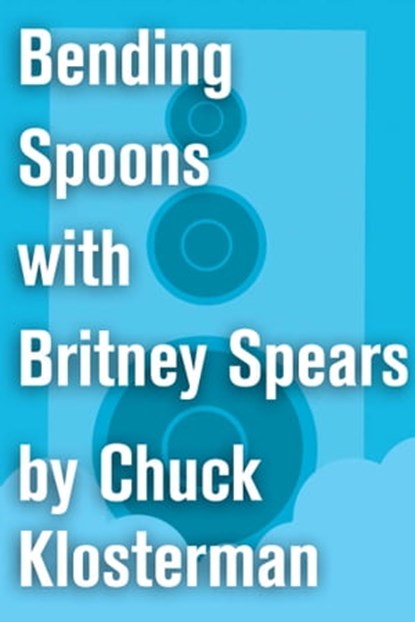 Bending Spoons with Britney Spears, Chuck Klosterman - Ebook - 9781451624656