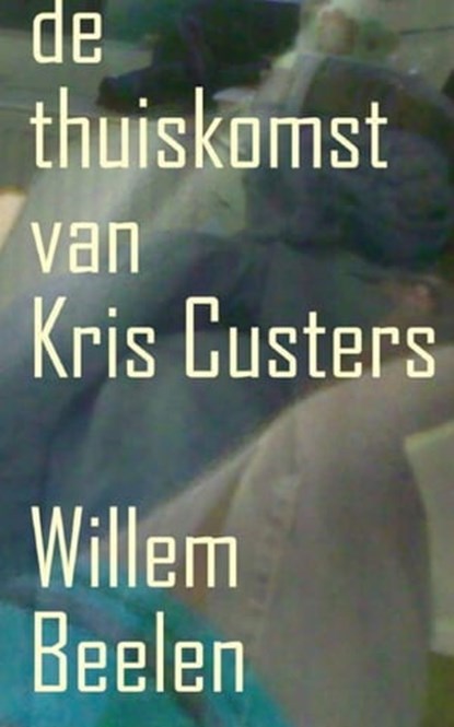 De Thuiskomst van Kris Custers, Willem Beelen - Ebook - 9781458028693