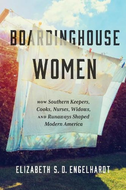 Boardinghouse Women: How Southern Keepers, Cooks, Nurses, Widows, and Runaways Shaped Modern America, Elizabeth S. D. Engelhardt - Paperback - 9781469676401