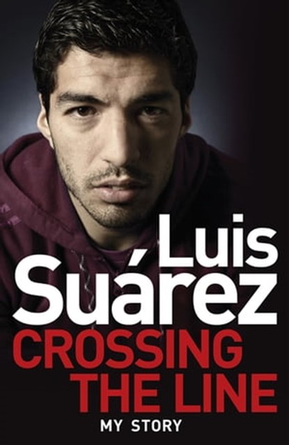 Luis Suarez: Crossing the Line - My Story, Luis Suarez - Ebook - 9781472224255