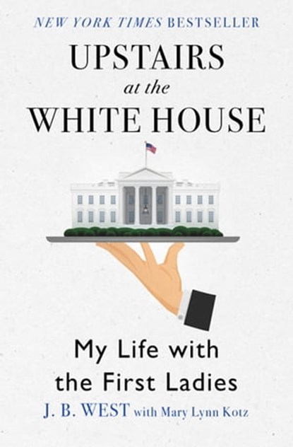 Upstairs at the White House, J. B. West ; Mary Lynn Kotz - Ebook - 9781480449381