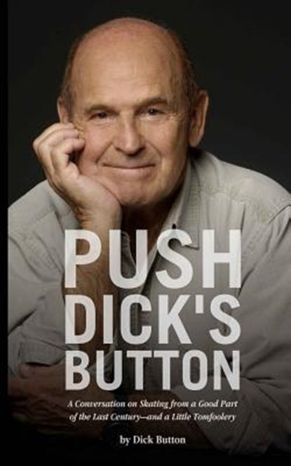 Push Dick's Button: A Conversation on Skating from a Good Part of the Last Century--and a Little Tomfoolery, Dick Button - Paperback - 9781494223472