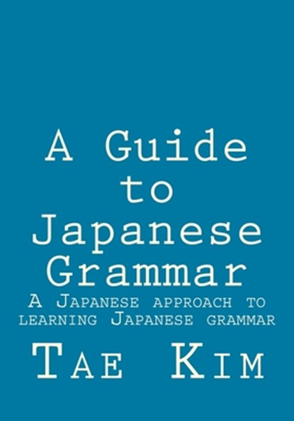 A Guide to Japanese Grammar: A Japanese approach to learning Japanese grammar, Tae K. Kim - Paperback - 9781495238963