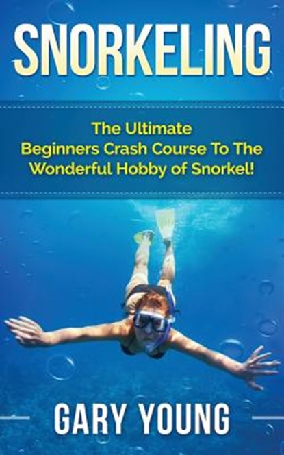 Snorkeling: The Ultimate Beginners Crash Course To The Wonderful Hobby of Snorkel!, Gary Young - Paperback - 9781511483681