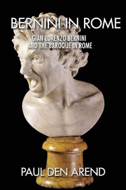 Bernini in Rome: Gian Lorenzo Bernini and the Baroque in Rome, Paul Den Arend - Paperback - 9781514708712