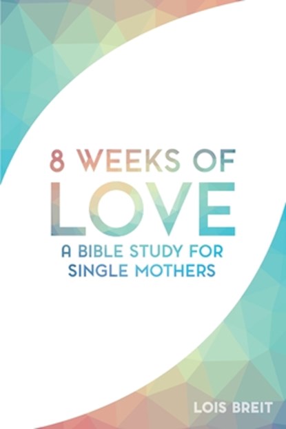8 Weeks of Love: A Bible study for Single Moms, Lois M. Breit - Paperback - 9781533204554
