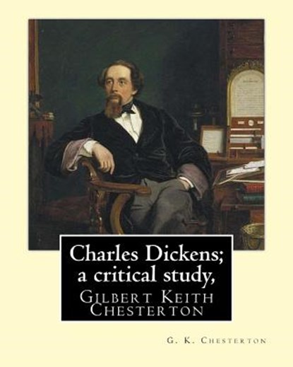 Charles Dickens; a critical study, By G. K. Chesterton: Gilbert Keith Chesterton, G. K. Chesterton - Paperback - 9781535392747