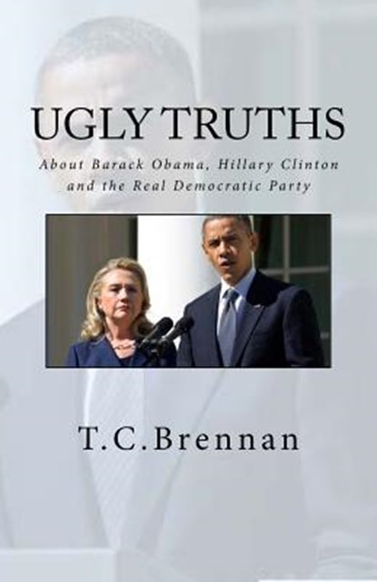 UGLY Truths...: About Barack Obama, Hillary Clinton and The Real Democratic Party, T. C. Brennan - Paperback - 9781537468136