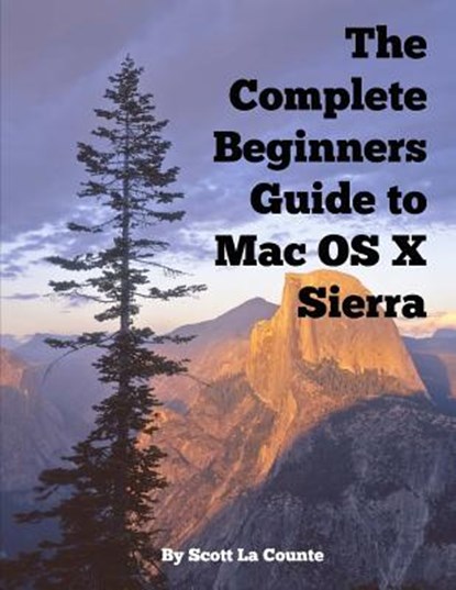 The Complete Beginners Guide to Mac OS X Sierra (Version 10.12): (For MacBook, MacBook Air, MacBook Pro, iMac, Mac Pro, and Mac Mini), Scott La Counte - Paperback - 9781537798684
